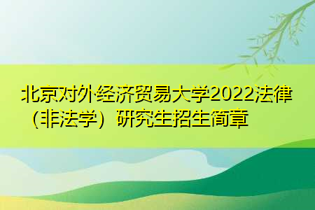 北京对外经济贸易大学2022法律（非法学）研究生招生简章