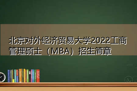 北京对外经济贸易大学2022工商管理硕士（MBA）招生简章